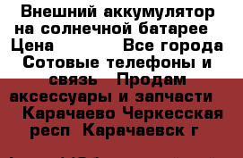 Внешний аккумулятор на солнечной батарее › Цена ­ 1 750 - Все города Сотовые телефоны и связь » Продам аксессуары и запчасти   . Карачаево-Черкесская респ.,Карачаевск г.